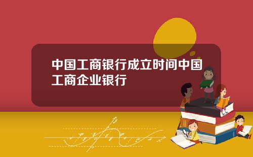 中国工商银行成立时间中国工商企业银行