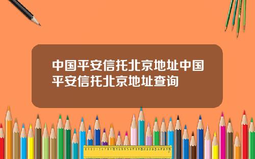 中国平安信托北京地址中国平安信托北京地址查询