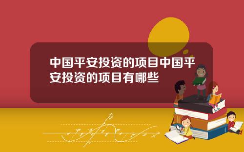 中国平安投资的项目中国平安投资的项目有哪些