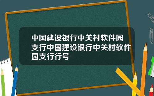 中国建设银行中关村软件园支行中国建设银行中关村软件园支行行号