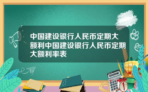 中国建设银行人民币定期大额利中国建设银行人民币定期大额利率表