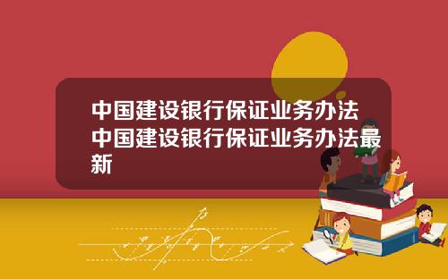 中国建设银行保证业务办法中国建设银行保证业务办法最新