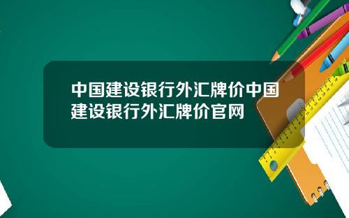 中国建设银行外汇牌价中国建设银行外汇牌价官网