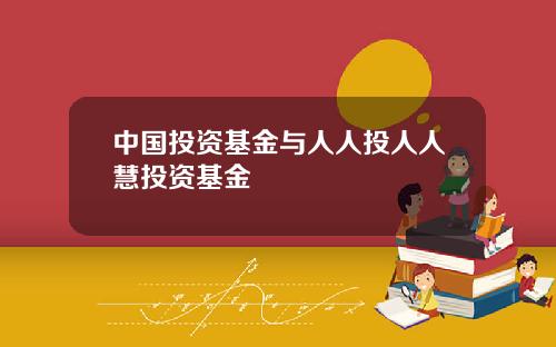 中国投资基金与人人投人人慧投资基金