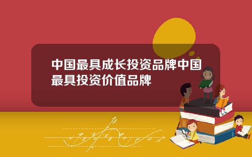 中国最具成长投资品牌中国最具投资价值品牌