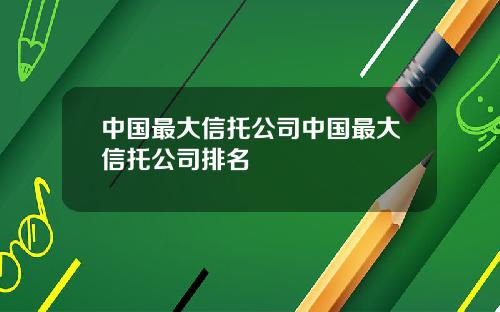 中国最大信托公司中国最大信托公司排名