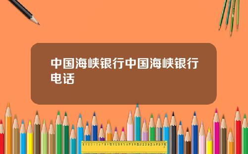 中国海峡银行中国海峡银行电话
