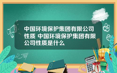 中国环境保护集团有限公司性质 中国环境保护集团有限公司性质是什么