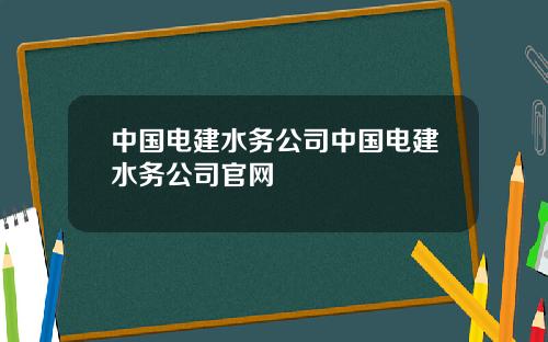 中国电建水务公司中国电建水务公司官网