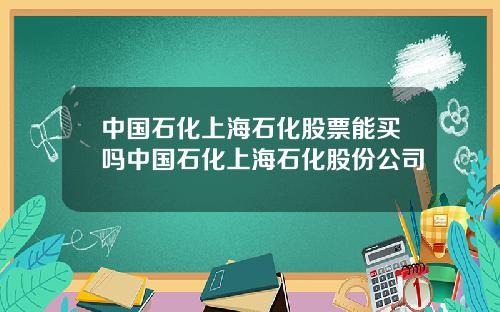 中国石化上海石化股票能买吗中国石化上海石化股份公司