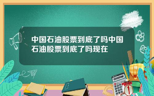 中国石油股票到底了吗中国石油股票到底了吗现在