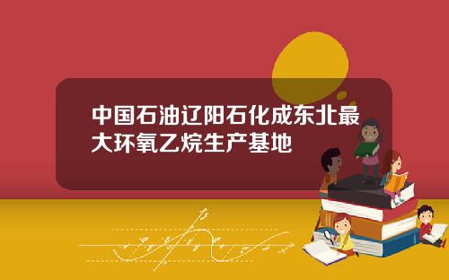 中国石油辽阳石化成东北最大环氧乙烷生产基地