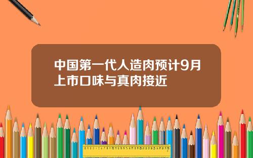 中国第一代人造肉预计9月上市口味与真肉接近