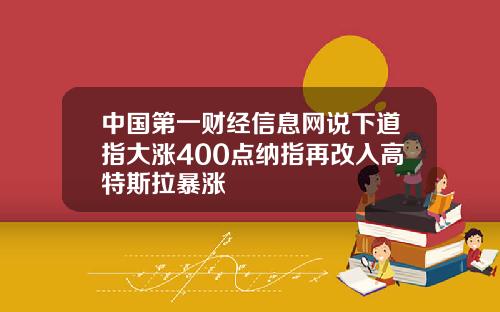 中国第一财经信息网说下道指大涨400点纳指再改入高特斯拉暴涨