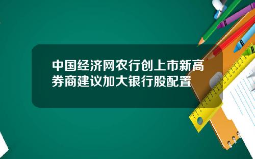 中国经济网农行创上市新高券商建议加大银行股配置
