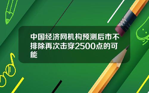 中国经济网机构预测后市不排除再次击穿2500点的可能