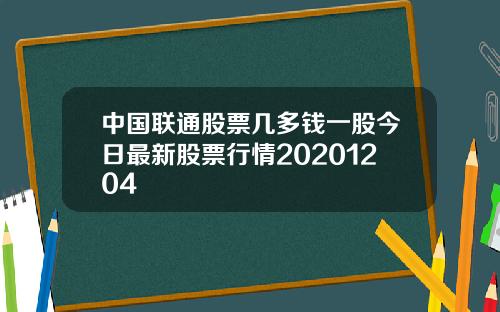 中国联通股票几多钱一股今日最新股票行情20201204