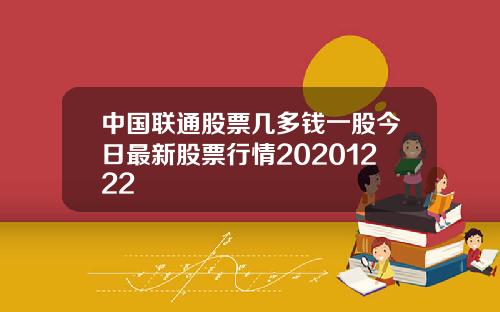 中国联通股票几多钱一股今日最新股票行情20201222