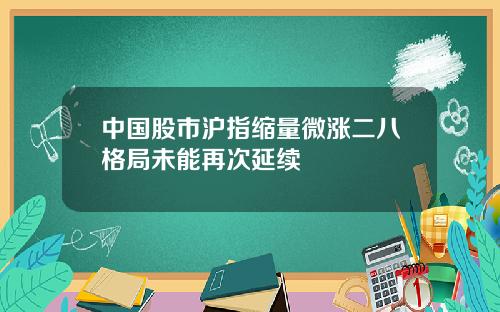 中国股市沪指缩量微涨二八格局未能再次延续