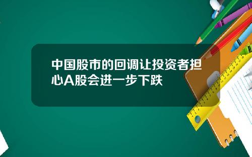 中国股市的回调让投资者担心A股会进一步下跌