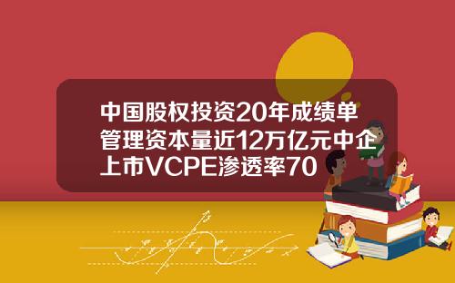 中国股权投资20年成绩单管理资本量近12万亿元中企上市VCPE渗透率70
