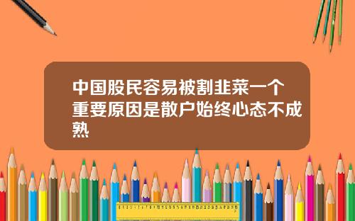 中国股民容易被割韭菜一个重要原因是散户始终心态不成熟