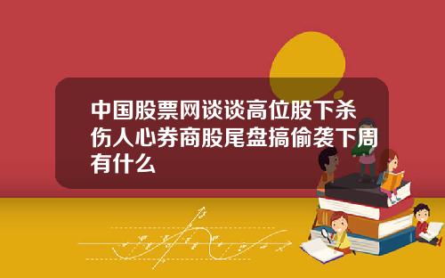 中国股票网谈谈高位股下杀伤人心券商股尾盘搞偷袭下周有什么