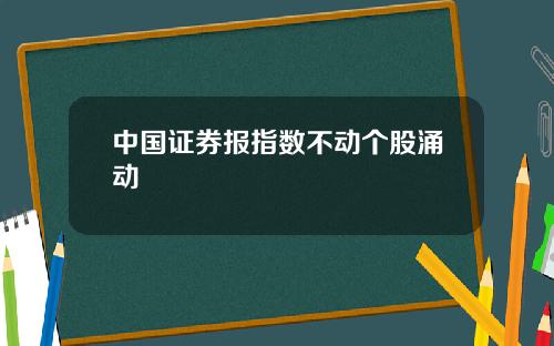 中国证券报指数不动个股涌动