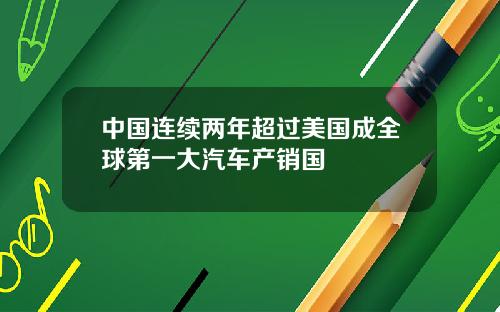 中国连续两年超过美国成全球第一大汽车产销国