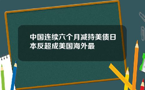 中国连续六个月减持美债日本反超成美国海外最