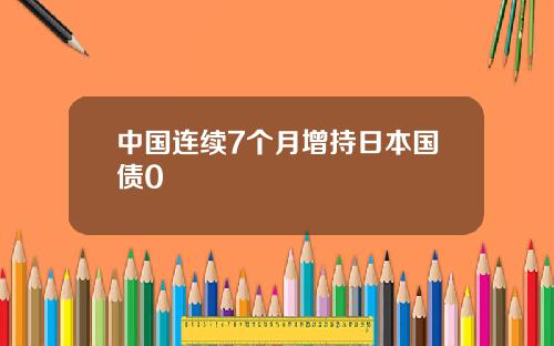 中国连续7个月增持日本国债0