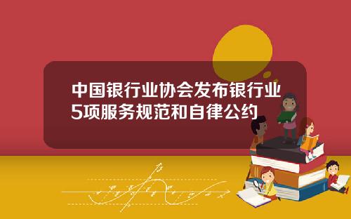 中国银行业协会发布银行业5项服务规范和自律公约