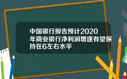 中国银行报告预计2020年商业银行净利润增速有望保持在6左右水平