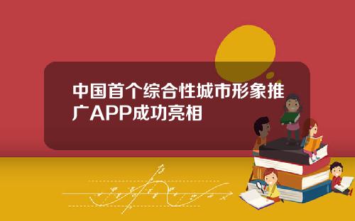 中国首个综合性城市形象推广APP成功亮相
