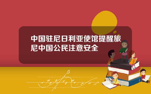 中国驻尼日利亚使馆提醒旅尼中国公民注意安全