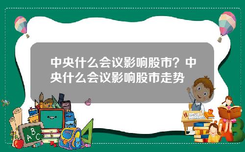 中央什么会议影响股市？中央什么会议影响股市走势