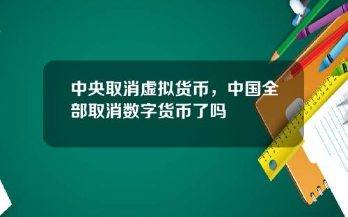 中央取消虚拟货币，中国全部取消数字货币了吗