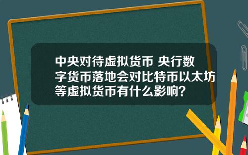 中央对待虚拟货币 央行数字货币落地会对比特币以太坊等虚拟货币有什么影响？