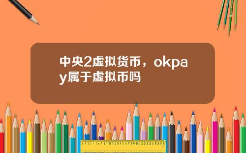 中央2虚拟货币，okpay属于虚拟币吗