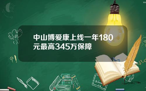 中山博爱康上线一年180元最高345万保障