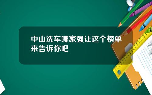 中山洗车哪家强让这个榜单来告诉你吧
