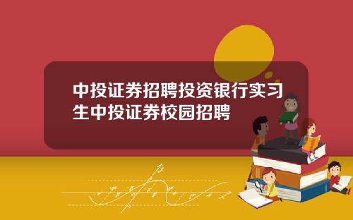 中投证券招聘投资银行实习生中投证券校园招聘