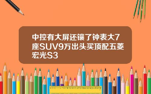 中控有大屏还镶了钟表大7座SUV9万出头买顶配五菱宏光S3
