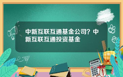 中新互联互通基金公司？中新互联互通投资基金