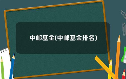 中邮基金(中邮基金排名)