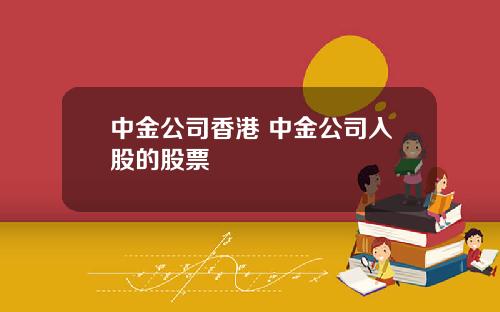 中金公司香港 中金公司入股的股票