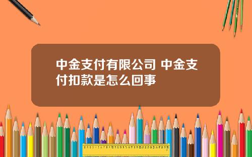 中金支付有限公司 中金支付扣款是怎么回事