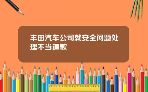 丰田汽车公司就安全问题处理不当道歉