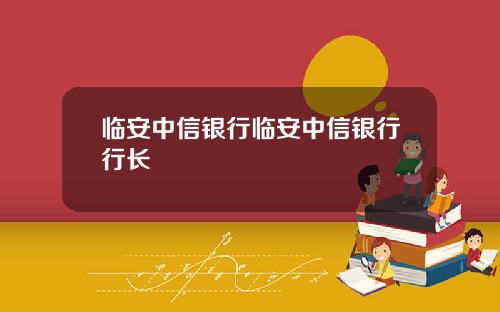 临安中信银行临安中信银行行长