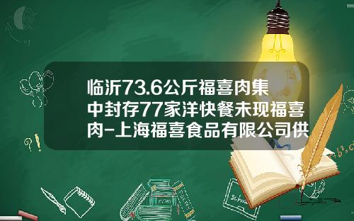 临沂73.6公斤福喜肉集中封存77家洋快餐未现福喜肉-上海福喜食品有限公司供应多少家麦当劳